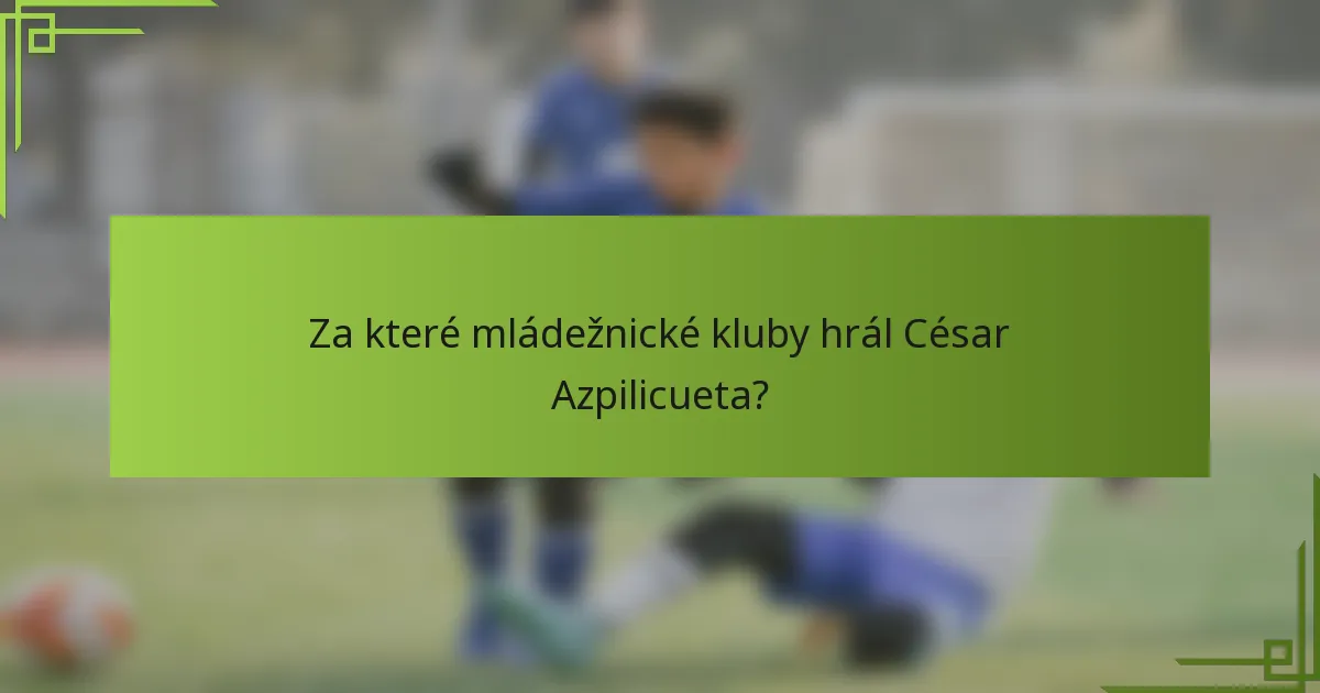 Za které mládežnické kluby hrál César Azpilicueta?